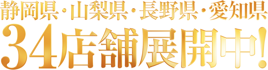 静岡県・山梨県・長野県・愛知県 34店舗展開中！